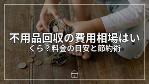 不用品回収の費用相場はいくら？料金の目安と節約術
