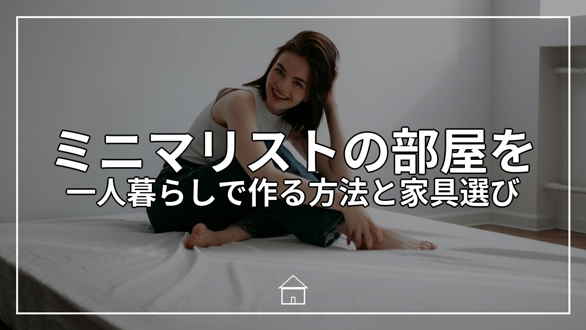 ミニマリストの部屋を一人暮らしで作る方法と家具選び