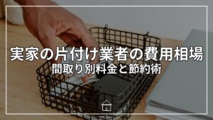 実家の片付け業者の費用相場｜間取り別料金と節約術