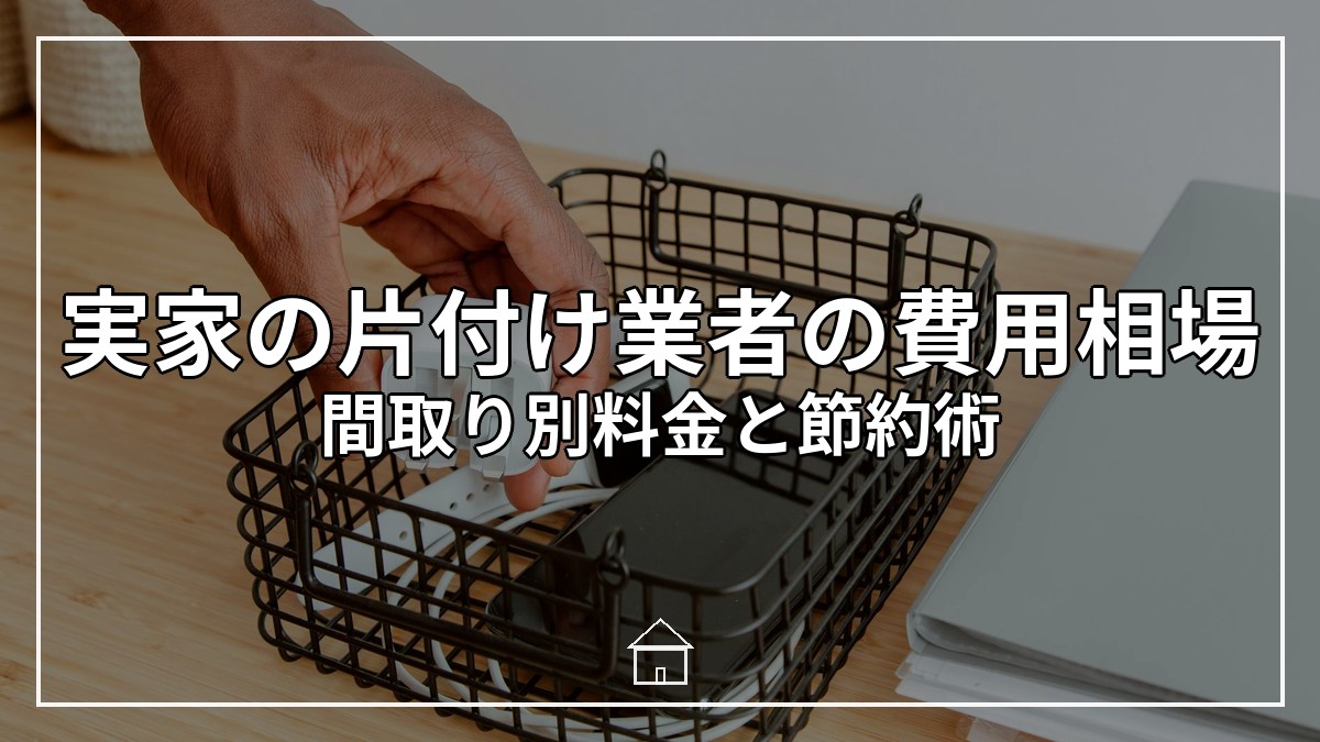 実家の片付け業者の費用相場｜間取り別料金と節約術