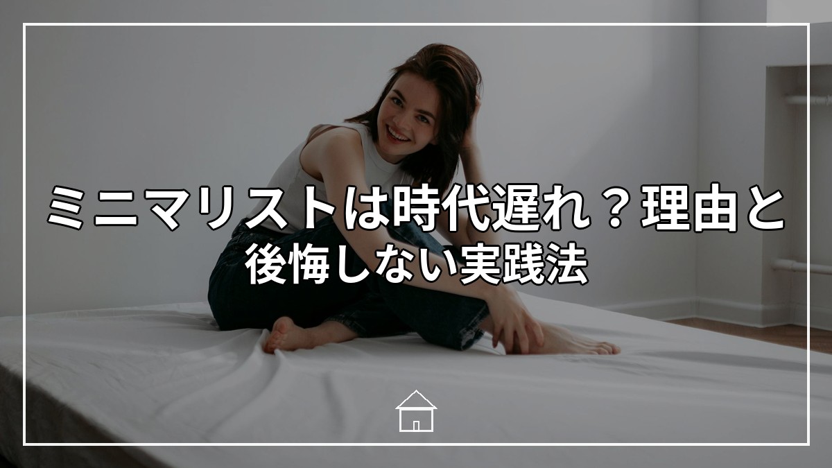 ミニマリストは時代遅れ？理由と後悔しない実践法