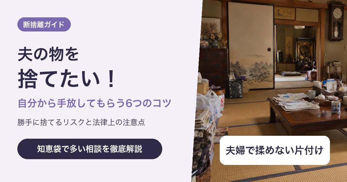 夫の物を捨てたい!勝手に捨てるリスクと自分から手放してもらう6つのコツ